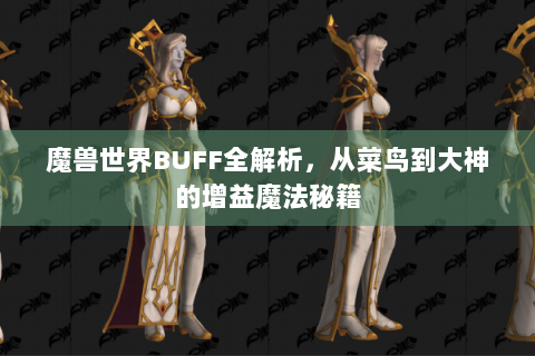 魔兽世界BUFF全解析，从菜鸟到大神的增益魔法秘籍