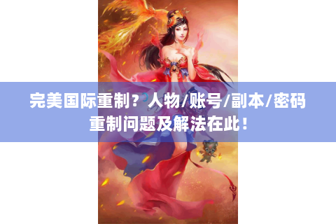 完美国际重制？人物/账号/副本/密码重制问题及解法在此！