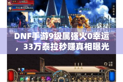 DNF手游9级属强火0幸运,33万泰拉秒赚真相曝光! DNF手游9级属强火0幸运,33万泰拉秒赚真相曝光!