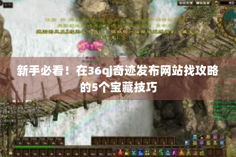 新手必看！在36qj奇迹发布网站找攻略的5个宝藏技巧
