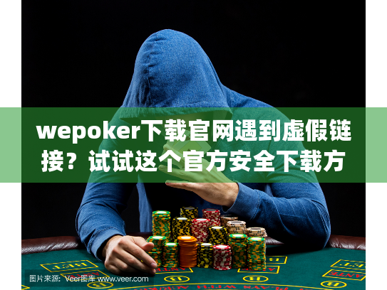 wepoker下载官网遇到虚假链接？试试这个官方安全下载方法