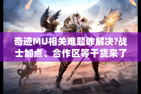 奇迹MU相关难题咋解决?战士加点、合作区等干货来了！-奇迹mu官服官网