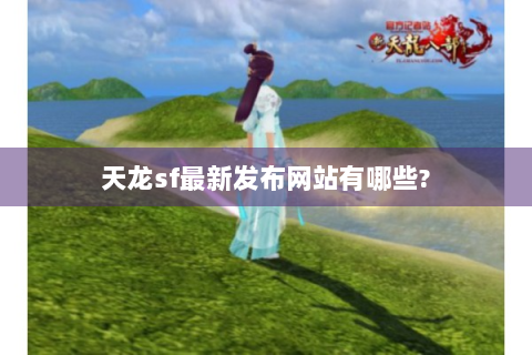 天龙sf最新发布网站有哪些?