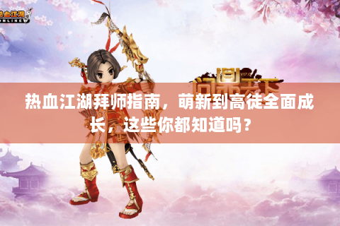 热血江湖拜师指南，萌新到高徒全面成长，这些你都知道吗？