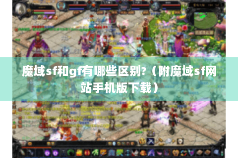 魔域sf和gf有哪些区别?（附魔域sf网站手机版下载）