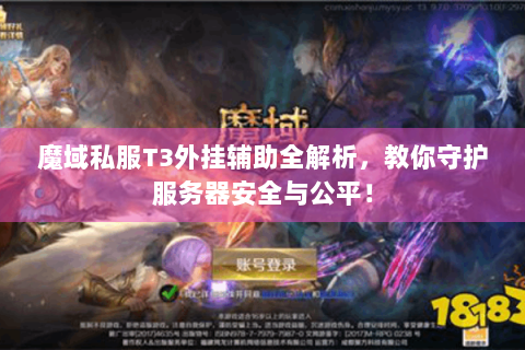 魔域私服T3外挂辅助全解析，教你守护服务器安全与公平！