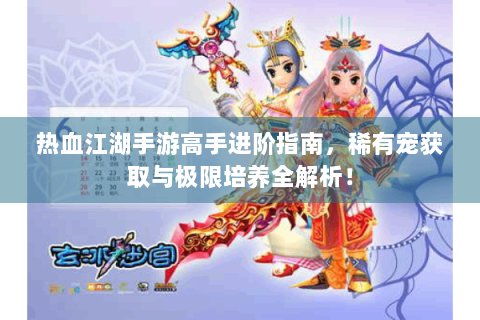 热血江湖手游高手进阶指南，稀有宠获取与极限培养全解析！