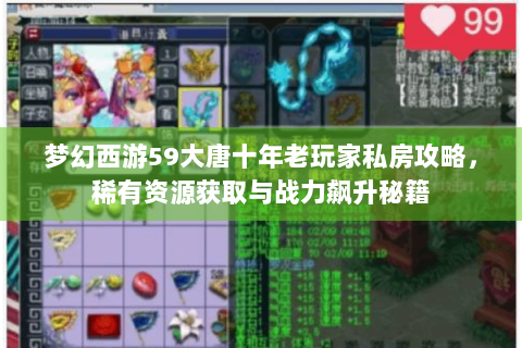 梦幻西游59大唐十年老玩家私房攻略，稀有资源获取与战力飙升秘籍