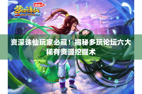 资深诛仙玩家必藏！揭秘多玩论坛六大稀有资源挖掘术
