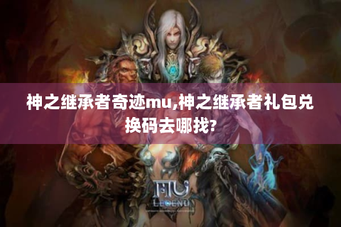 神之继承者奇迹mu,神之继承者礼包兑换码去哪找?