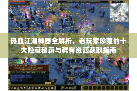 热血江湖神器全解析，老玩家珍藏的十大隐藏秘籍与稀有资源获取指南