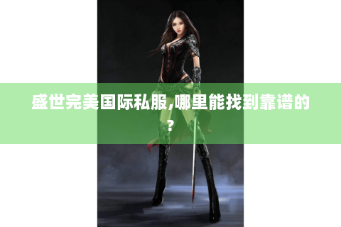盛世完美国际私服,哪里能找到靠谱的?