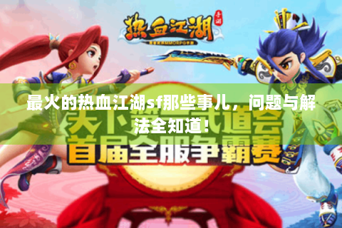 最火的热血江湖sf那些事儿，问题与解法全知道！