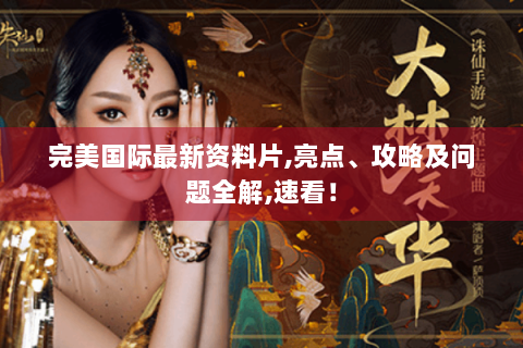 完美国际最新资料片,亮点、攻略及问题全解,速看！