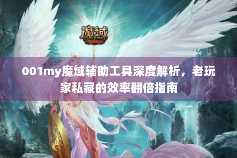 001my魔域辅助工具深度解析，老玩家私藏的效率翻倍指南