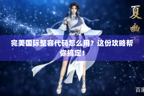 完美国际整容代码怎么用？这份攻略帮你搞定！