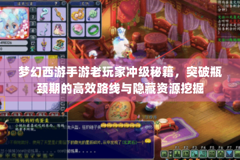 梦幻西游手游老玩家冲级秘籍，突破瓶颈期的高效路线与隐藏资源挖掘