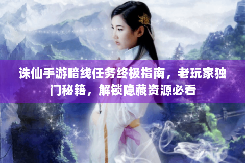 诛仙手游暗线任务终极指南，老玩家独门秘籍，解锁隐藏资源必看