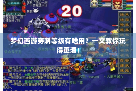 梦幻西游穿刺等级有啥用？一文教你玩得更溜！