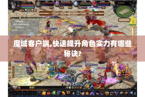 魔域客户端,快速提升角色实力有哪些秘诀?
