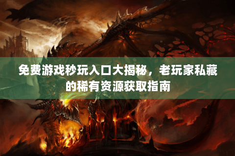 免费游戏秒玩入口大揭秘，老玩家私藏的稀有资源获取指南