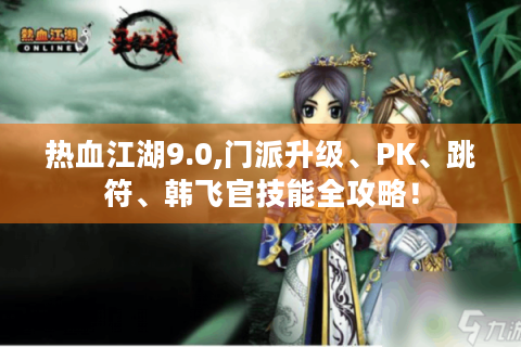 热血江湖9.0,门派升级、PK、跳符、韩飞官技能全攻略！
