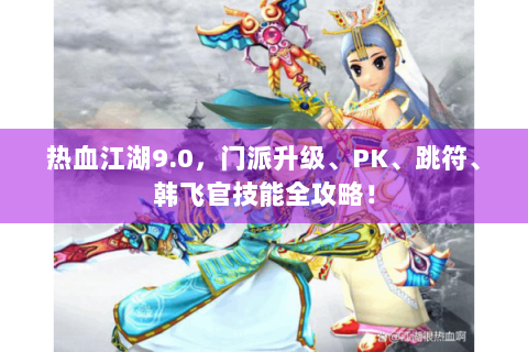 热血江湖9.0，门派升级、PK、跳符、韩飞官技能全攻略！