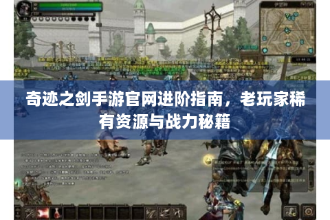 奇迹之剑手游官网进阶指南，老玩家稀有资源与战力秘籍