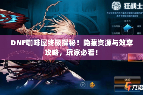 DNF咖啡屋终极探秘！隐藏资源与效率攻略，玩家必看！