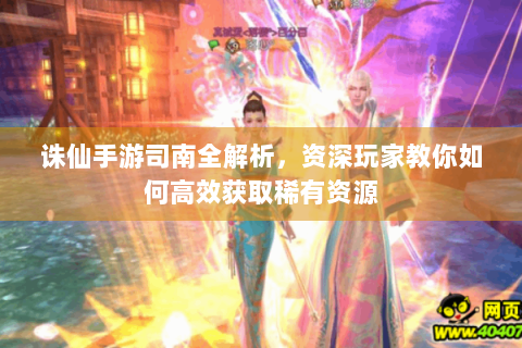 诛仙手游司南全解析，资深玩家教你如何高效获取稀有资源