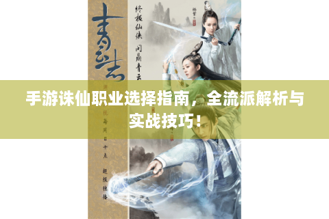 手游诛仙职业选择指南，全流派解析与实战技巧！