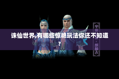 诛仙世界,有哪些惊艳玩法你还不知道?