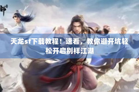 天龙sf下载教程！速看，教你避开坑轻松开启别样江湖