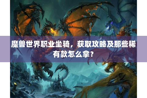 魔兽世界职业坐骑，获取攻略及那些稀有款怎么拿？