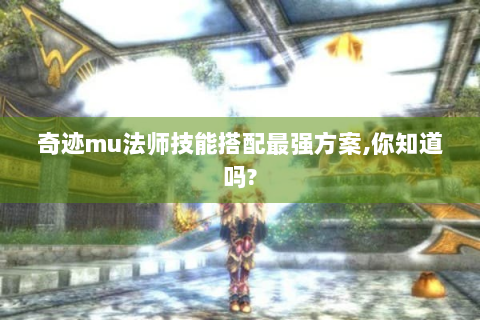 奇迹mu法师技能搭配最强方案,你知道吗?