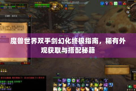魔兽世界双手剑幻化终极指南，稀有外观获取与搭配秘籍