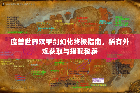 魔兽世界双手剑幻化终极指南，稀有外观获取与搭配秘籍