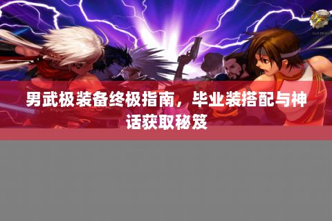 男武极装备终极指南，毕业装搭配与神话获取秘笈