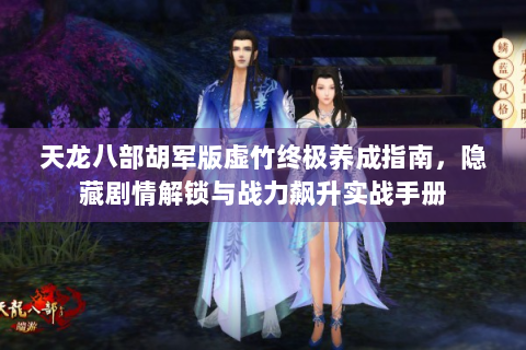 天龙八部胡军版虚竹终极养成指南，隐藏剧情解锁与战力飙升实战手册