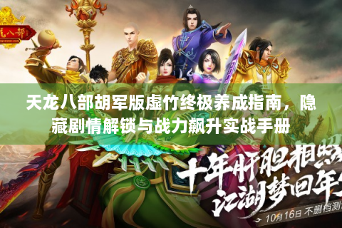 天龙八部胡军版虚竹终极养成指南，隐藏剧情解锁与战力飙升实战手册