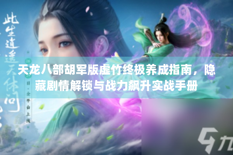 天龙八部胡军版虚竹终极养成指南，隐藏剧情解锁与战力飙升实战手册