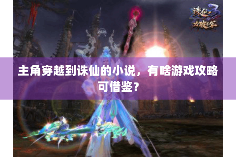 主角穿越到诛仙的小说，有啥游戏攻略可借鉴？