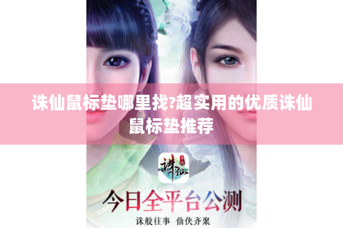 诛仙鼠标垫哪里找?超实用的优质诛仙鼠标垫推荐