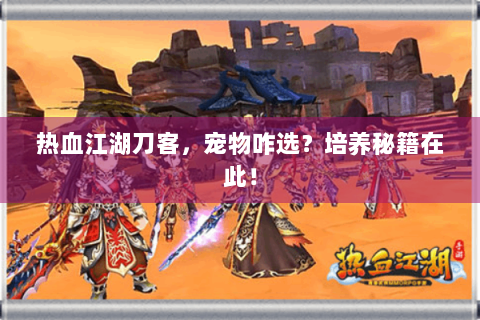 热血江湖刀客，宠物咋选？培养秘籍在此！