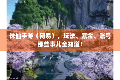 诛仙手游（网易），玩法、氪金、账号那些事儿全知道！