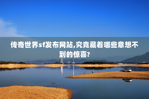 传奇世界sf发布网站,究竟藏着哪些意想不到的惊喜?