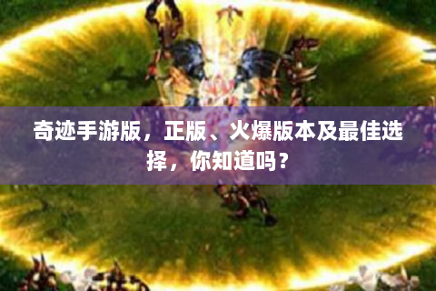 奇迹手游版，正版、火爆版本及最佳选择，你知道吗？