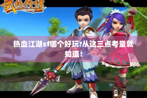 热血江湖sf哪个好玩?从这三点考量就知道！