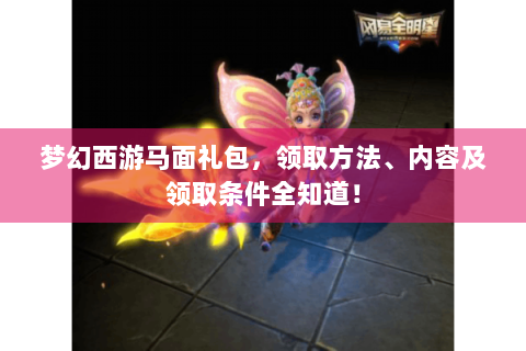 梦幻西游马面礼包，领取方法、内容及领取条件全知道！