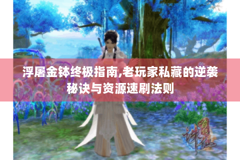 浮屠金钵终极指南,老玩家私藏的逆袭秘诀与资源速刷法则